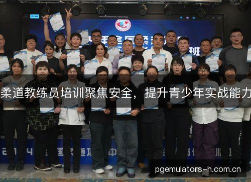 柔道教练员培训聚焦安全，提升青少年实战能力